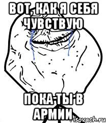 вот, как я себя чувствую пока ты в армии