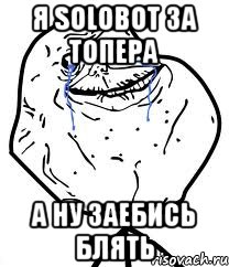 я solobot за топера а ну заебись блять