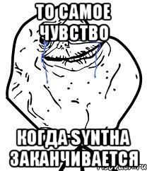 то самое чувство когда syntha заканчивается