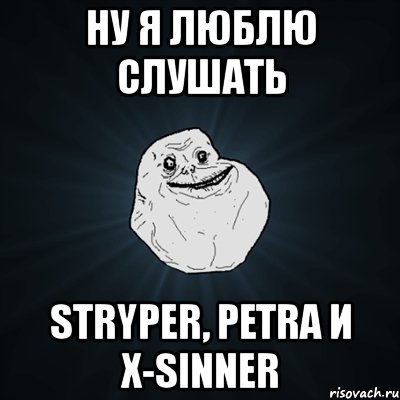 ну я люблю слушать stryper, petra и x-sinner, Мем Forever Alone