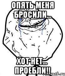 опять меня бросили... хот нет... проебли!!