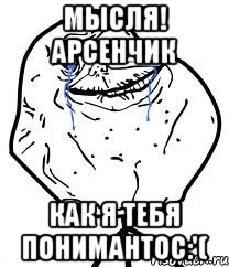 мысля! арсенчик как я тебя понимантос:'(