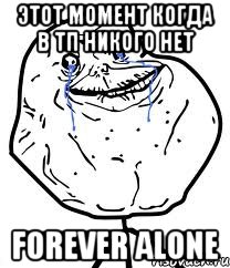 этот момент когда в тп никого нет forever alone