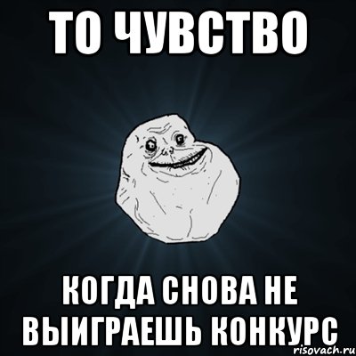 то чувство когда снова не выиграешь конкурс, Мем Forever Alone