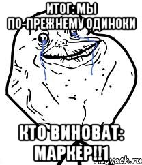 итог: мы по-прежнему одиноки кто виноват: маркер!!1