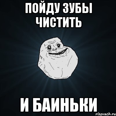 пойду зубы чистить и баиньки, Мем Forever Alone