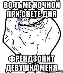 во тьме ночной при свете дня френдзонит девушка меня
