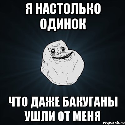 я настолько одинок что даже бакуганы ушли от меня, Мем Forever Alone