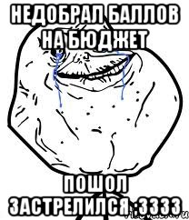 недобрал баллов на бюджет пошол застрелился ;3333