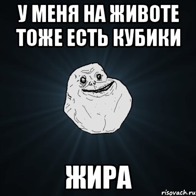 у меня на животе тоже есть кубики жира, Мем Forever Alone