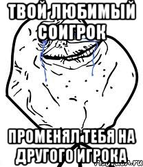 твой любимый соигрок променял тебя на другого игрока