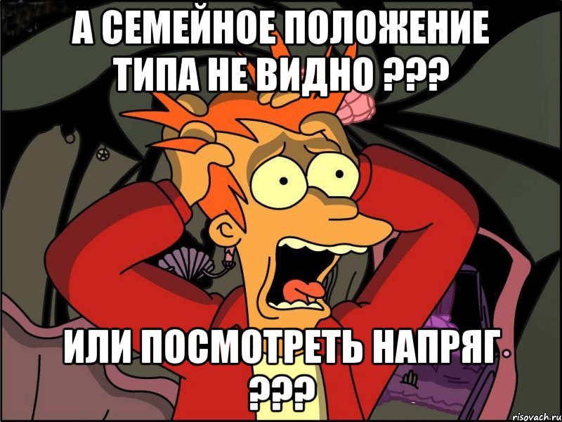 а семейное положение типа не видно ??? или посмотреть напряг ???, Мем Фрай в панике