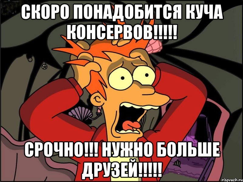 скоро понадобится куча консервов!!! срочно!!! нужно больше друзей!!!, Мем Фрай в панике