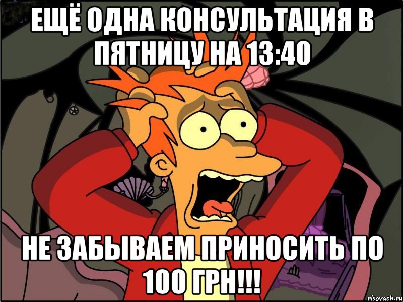 ещё одна консультация в пятницу на 13:40 не забываем приносить по 100 грн!!!, Мем Фрай в панике