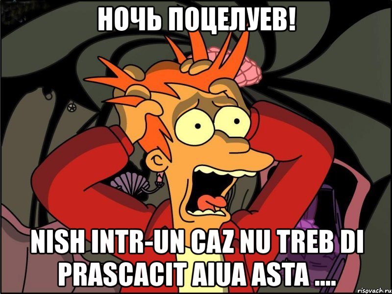 ночь поцелуев! nish intr-un caz nu treb di prascacit aiua asta ...., Мем Фрай в панике