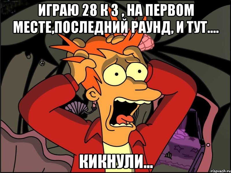 играю 28 к 3 , на первом месте,последний раунд, и тут.... кикнули..., Мем Фрай в панике