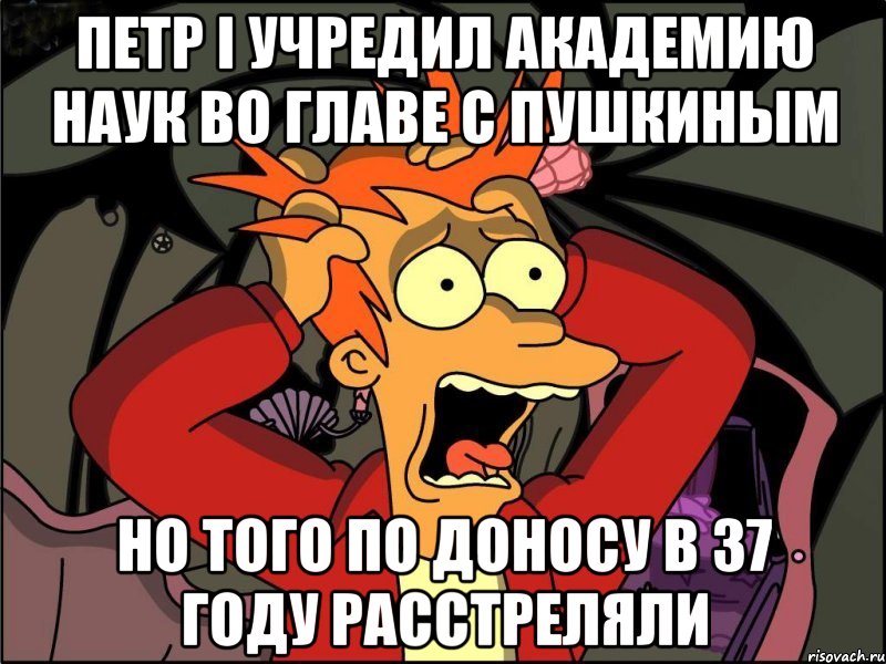 петр i учредил академию наук во главе с пушкиным но того по доносу в 37 году расстреляли, Мем Фрай в панике