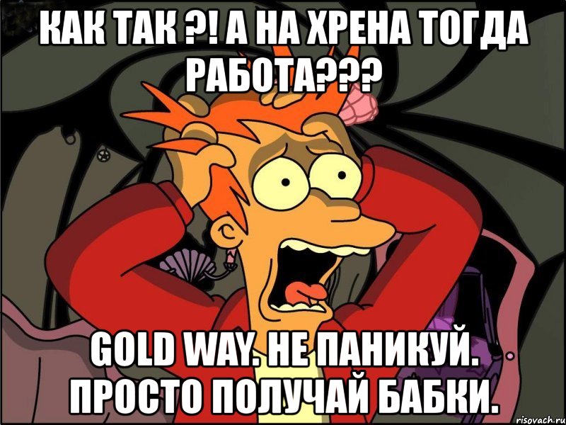 как так ?! а на хрена тогда работа??? gold way. не паникуй. просто получай бабки., Мем Фрай в панике