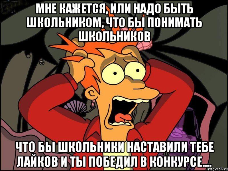 мне кажется, или надо быть школьником, что бы понимать школьников что бы школьники наставили тебе лайков и ты победил в конкурсе...., Мем Фрай в панике