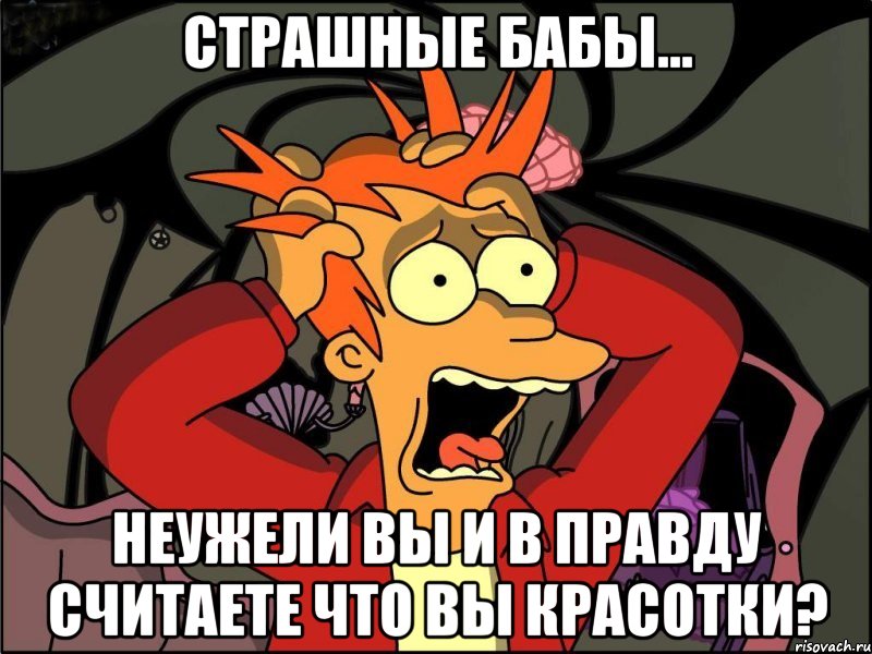 страшные бабы... неужели вы и в правду считаете что вы красотки?, Мем Фрай в панике