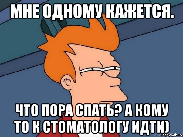 мне одному кажется. что пора спать? а кому то к стоматологу идти), Мем  Фрай (мне кажется или)