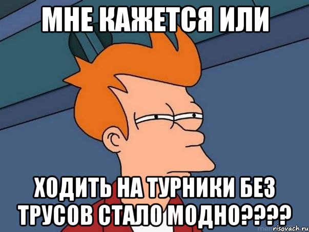 мне кажется или ходить на турники без трусов стало модно???, Мем  Фрай (мне кажется или)