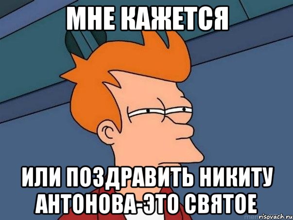 мне кажется или поздравить никиту антонова-это святое, Мем  Фрай (мне кажется или)