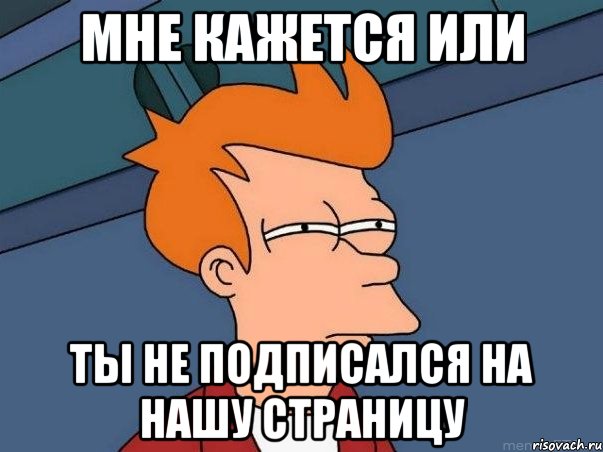 мне кажется или ты не подписался на нашу страницу, Мем  Фрай (мне кажется или)