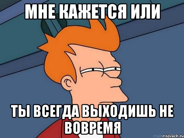 мне кажется или ты всегда выходишь не вовремя, Мем  Фрай (мне кажется или)