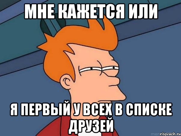 мне кажется или я первый у всех в списке друзей, Мем  Фрай (мне кажется или)