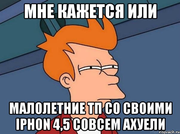 мне кажется или малолетние тп со своими iphon 4,5 совсем ахуели, Мем  Фрай (мне кажется или)