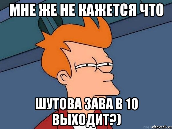 мне же не кажется что шутова зава в 10 выходит?), Мем  Фрай (мне кажется или)