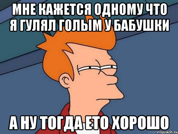 мне кажется одному что я гулял голым у бабушки а ну тогда ето хорошо, Мем  Фрай (мне кажется или)