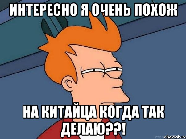 интересно я очень похож на китайца когда так делаю??!, Мем  Фрай (мне кажется или)