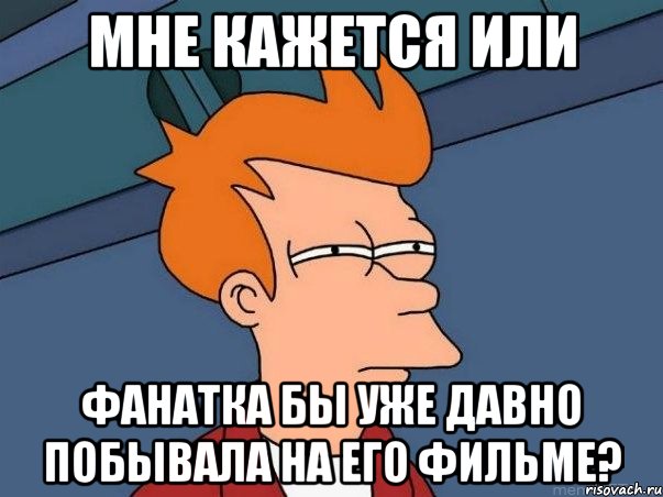 мне кажется или фанатка бы уже давно побывала на его фильме?, Мем  Фрай (мне кажется или)