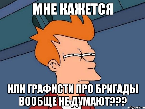 мне кажется или графисти про бригады вообще не думают???, Мем  Фрай (мне кажется или)