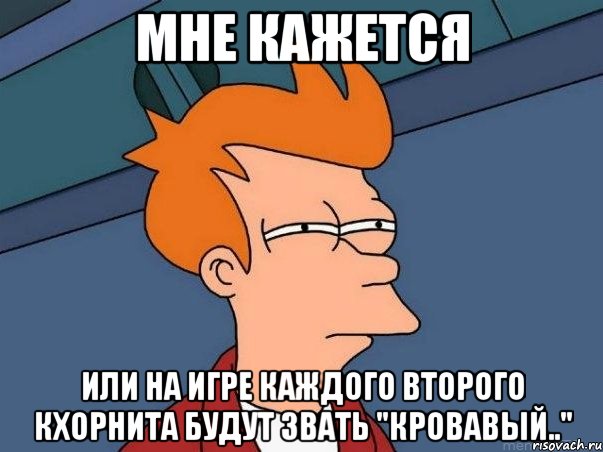 мне кажется или на игре каждого второго кхорнита будут звать "кровавый..", Мем  Фрай (мне кажется или)