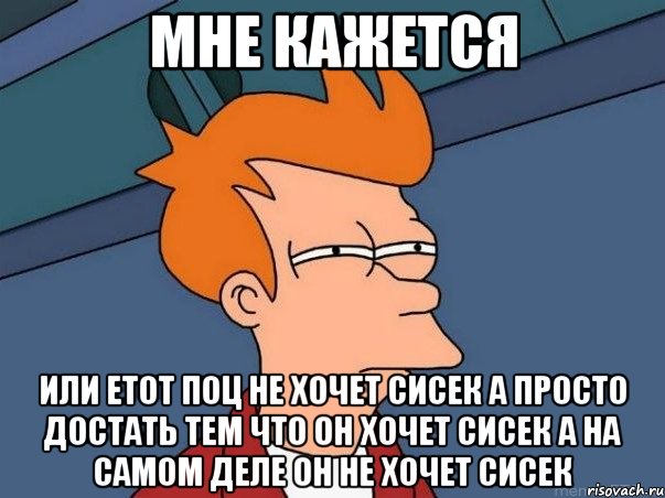 мне кажется или етот поц не хочет сисек а просто достать тем что он хочет сисек а на самом деле он не хочет сисек, Мем  Фрай (мне кажется или)