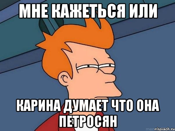 мне кажеться или карина думает что она петросян, Мем  Фрай (мне кажется или)