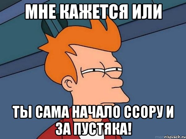 мне кажется или ты сама начало ссору и за пустяка!, Мем  Фрай (мне кажется или)