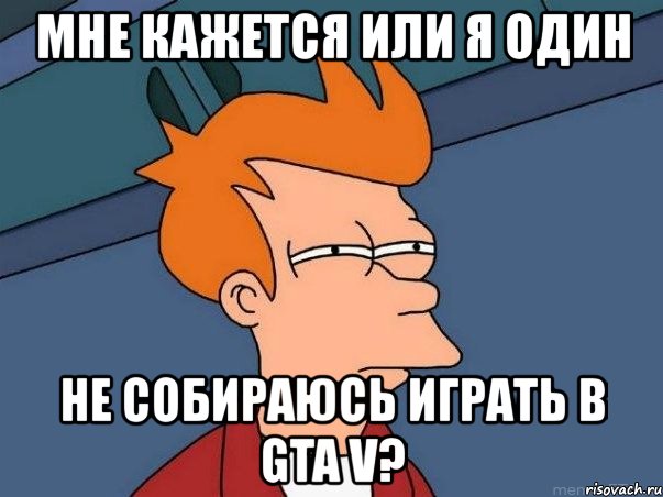 мне кажется или я один не собираюсь играть в gta v?, Мем  Фрай (мне кажется или)