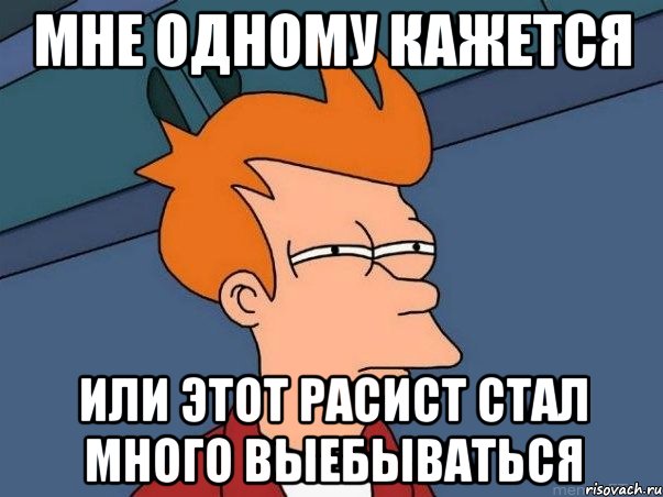 мне одному кажется или этот расист стал много выебываться, Мем  Фрай (мне кажется или)