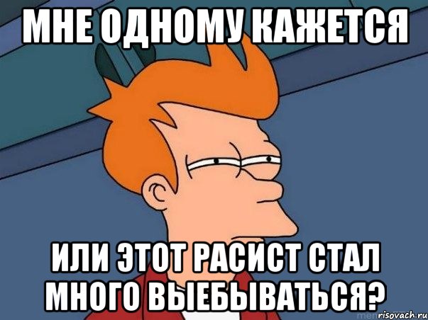 мне одному кажется или этот расист стал много выебываться?, Мем  Фрай (мне кажется или)