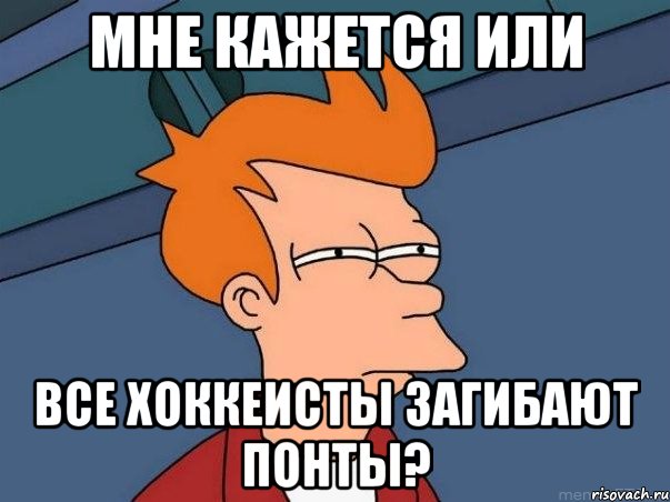 мне кажется или все хоккеисты загибают понты?, Мем  Фрай (мне кажется или)