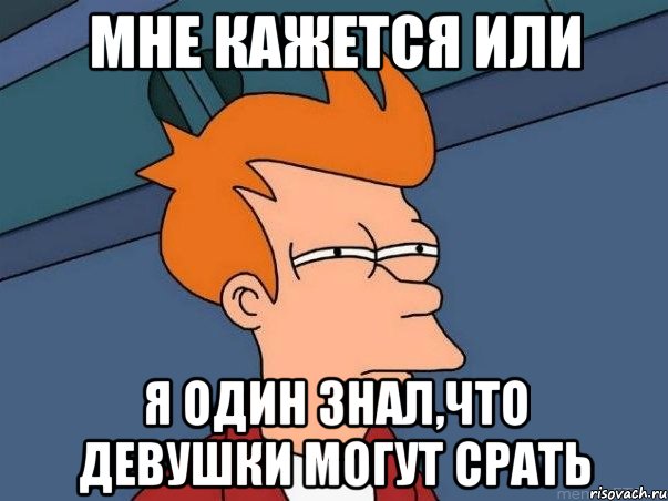 мне кажется или я один знал,что девушки могут срать, Мем  Фрай (мне кажется или)