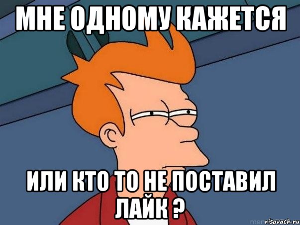 мне одному кажется или кто то не поставил лайк ?, Мем  Фрай (мне кажется или)