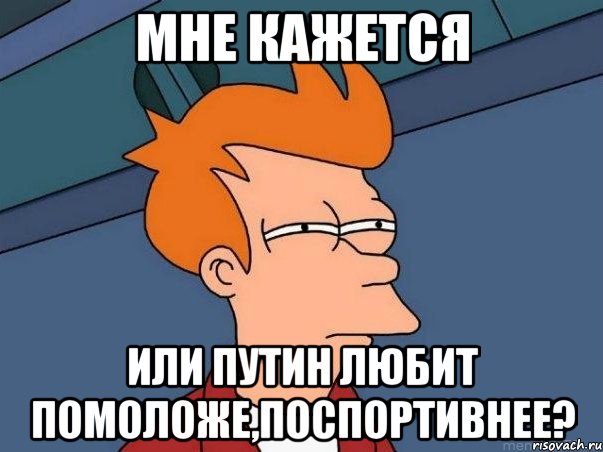 мне кажется или путин любит помоложе,поспортивнее?, Мем  Фрай (мне кажется или)