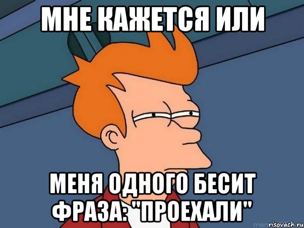 мне кажется или меня одного бесит фраза: "проехали", Мем  Фрай (мне кажется или)