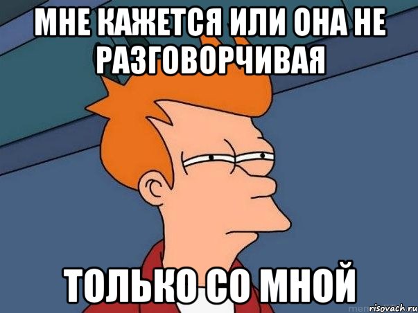 мне кажется или она не разговорчивая только со мной, Мем  Фрай (мне кажется или)