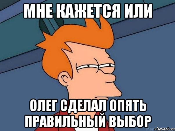 мне кажется или олег сделал опять правильный выбор, Мем  Фрай (мне кажется или)